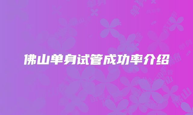 佛山单身试管成功率介绍