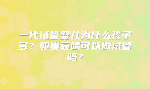一代试管婴儿为什么孩子多？卵巢衰竭可以做试管吗？