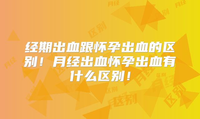 经期出血跟怀孕出血的区别！月经出血怀孕出血有什么区别！