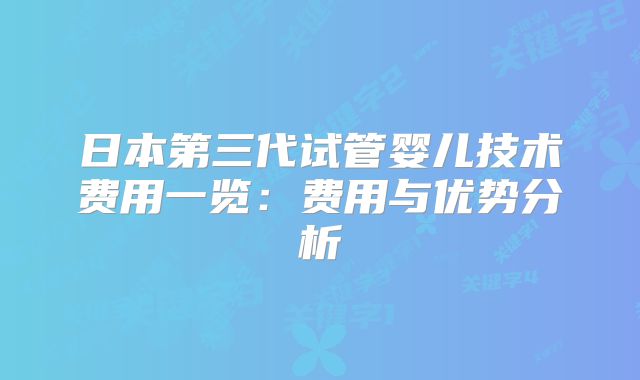 日本第三代试管婴儿技术费用一览：费用与优势分析