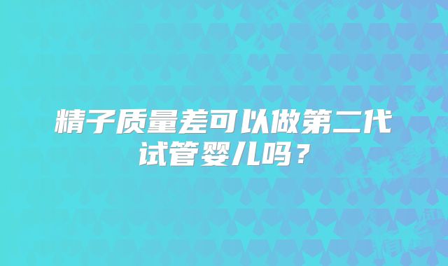 精子质量差可以做第二代试管婴儿吗？
