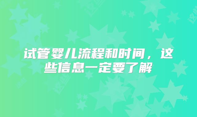 试管婴儿流程和时间，这些信息一定要了解