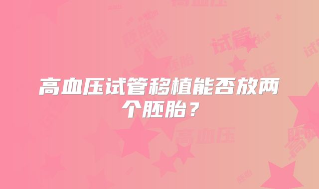 高血压试管移植能否放两个胚胎？