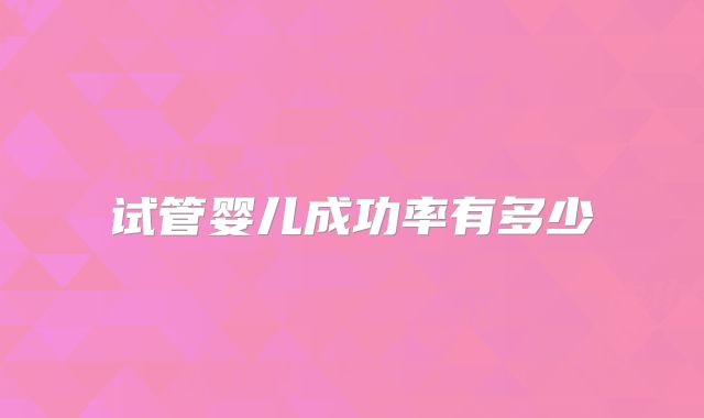 试管婴儿成功率有多少