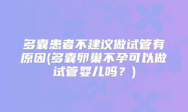 多囊患者不建议做试管有原因(多囊卵巢不孕可以做试管婴儿吗?)