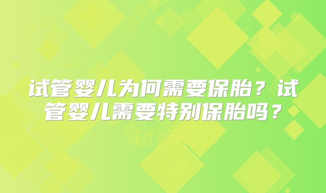 试管婴儿为何需要保胎？试管婴儿需要特别保胎吗？