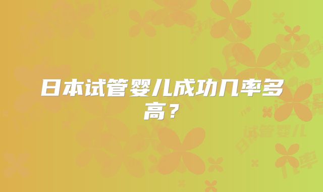 日本试管婴儿成功几率多高?