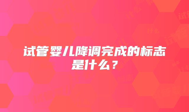 试管婴儿降调完成的标志是什么？