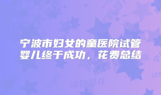 宁波市妇女的童医院试管婴儿终于成功，花费总结