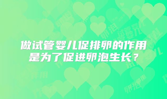 做试管婴儿促排卵的作用是为了促进卵泡生长?