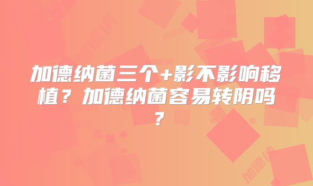 加德纳菌三个+影不影响移植?加德纳菌容易转阴吗?