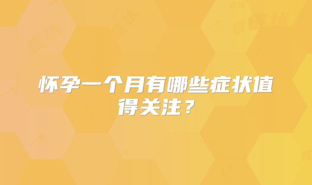 怀孕一个月有哪些症状值得关注？
