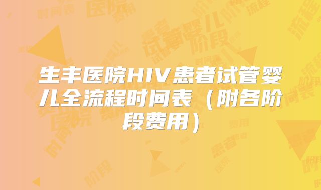 生丰医院HIV患者试管婴儿全流程时间表（附各阶段费用）