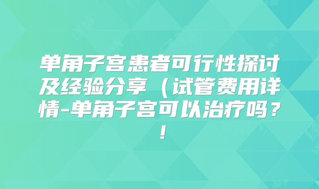 单角子宫患者可行性探讨及经验分享（试管费用详情-单角子宫可以治疗吗？！
