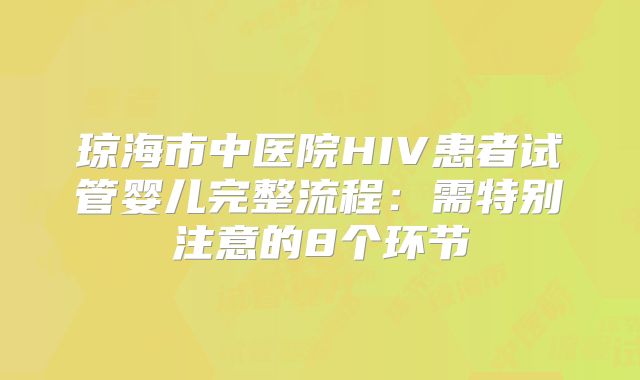 琼海市中医院HIV患者试管婴儿完整流程：需特别注意的8个环节