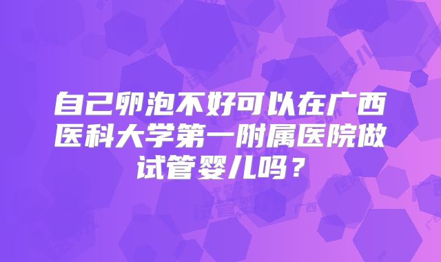自己卵泡不好可以在广西医科大学第一附属医院做试管婴儿吗？