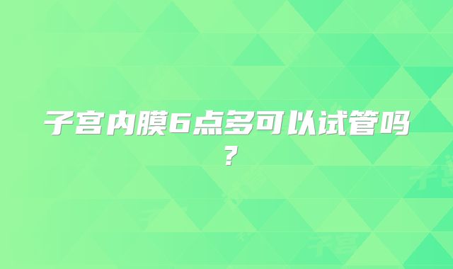 子宫内膜6点多可以试管吗？