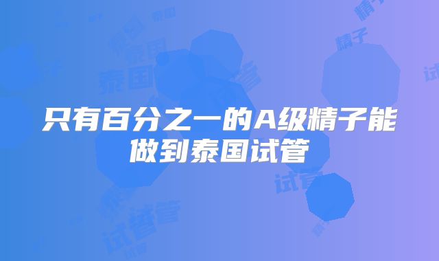 只有百分之一的A级精子能做到泰国试管
