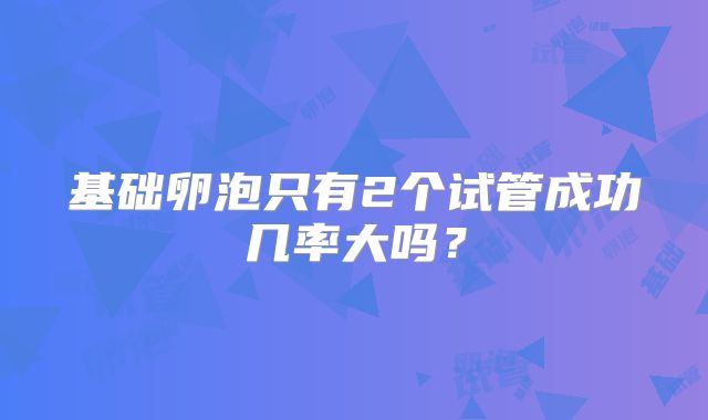 基础卵泡只有2个试管成功几率大吗?