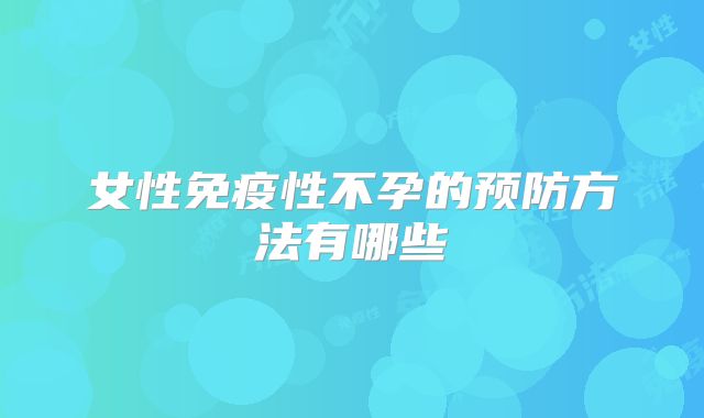 女性免疫性不孕的预防方法有哪些