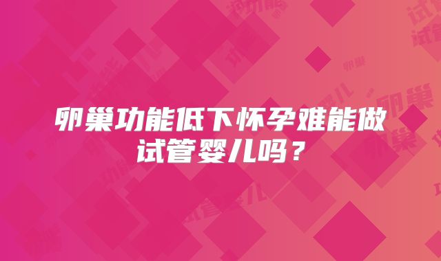 卵巢功能低下怀孕难能做试管婴儿吗？