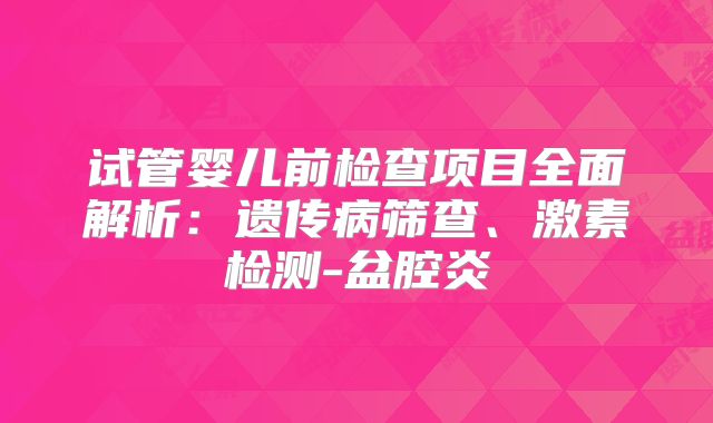 试管婴儿前检查项目全面解析：遗传病筛查、激素检测-盆腔炎