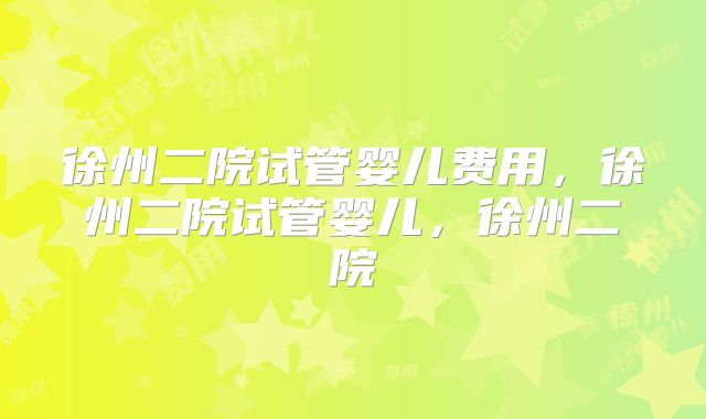 徐州二院试管婴儿费用，徐州二院试管婴儿，徐州二院
