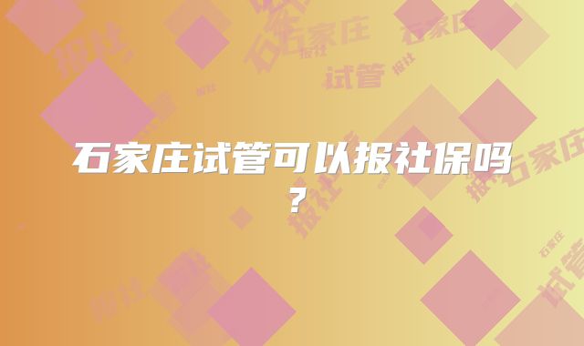 石家庄试管可以报社保吗？