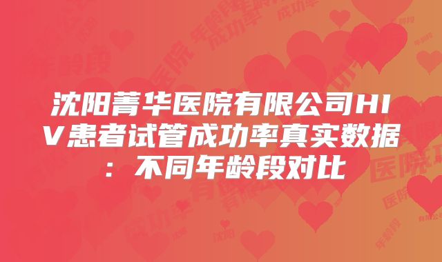沈阳菁华医院有限公司HIV患者试管成功率真实数据：不同年龄段对比