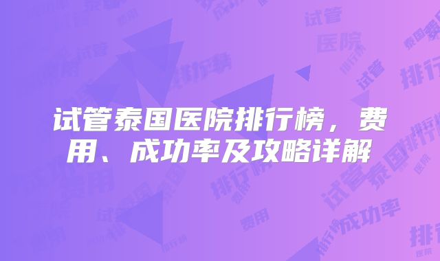 试管泰国医院排行榜，费用、成功率及攻略详解