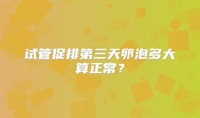 试管促排第三天卵泡多大算正常?