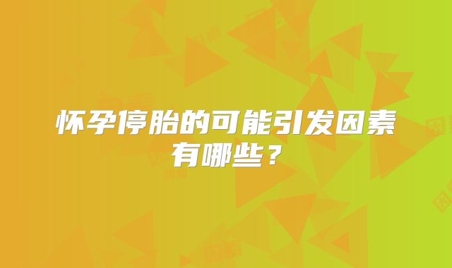 怀孕停胎的可能引发因素有哪些？