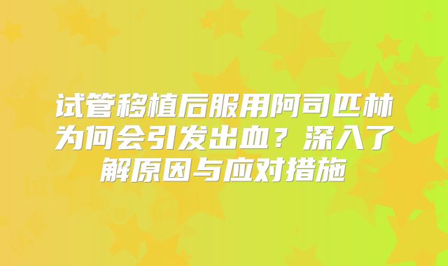 试管移植后服用阿司匹林为何会引发出血?深入了解原因与应对措施