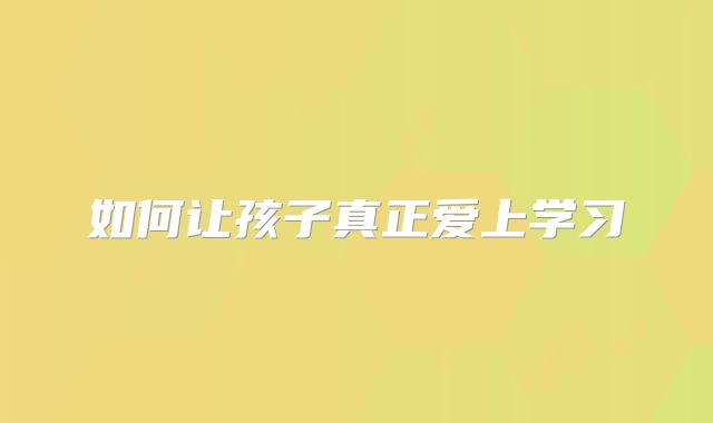 如何让孩子真正爱上学习