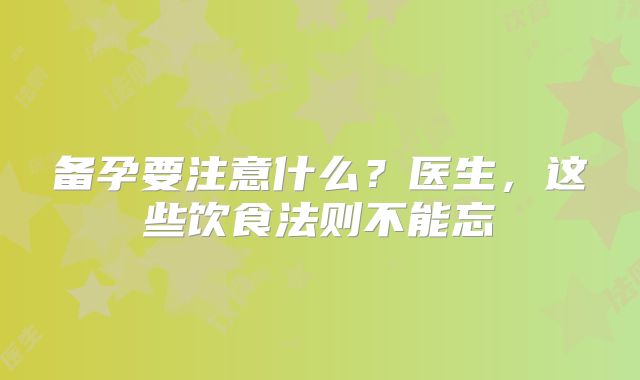 备孕要注意什么?医生,这些饮食法则不能忘