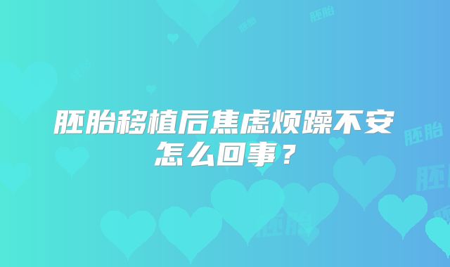 胚胎移植后焦虑烦躁不安怎么回事？