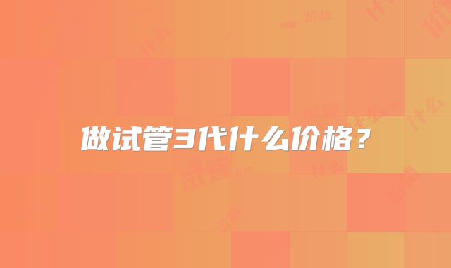 做试管3代什么价格?