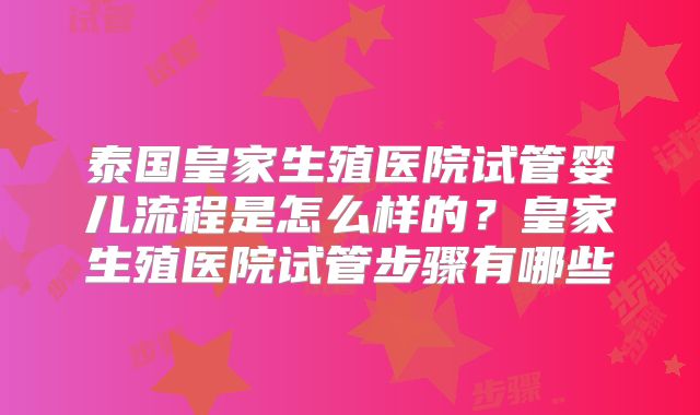 泰国皇家生殖医院试管婴儿流程是怎么样的?皇家生殖医院试管步骤有哪些