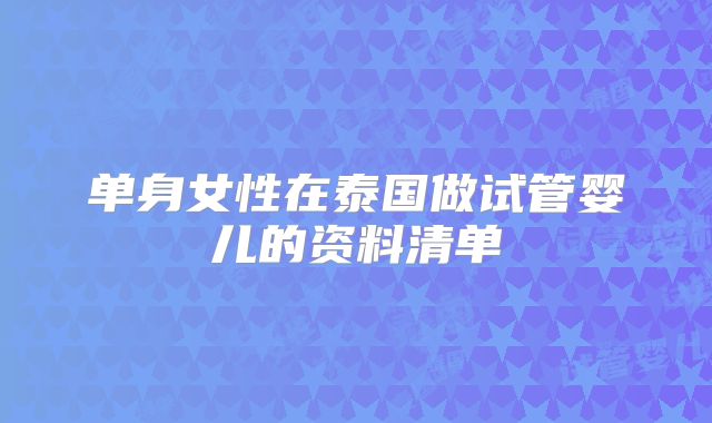 单身女性在泰国做试管婴儿的资料清单