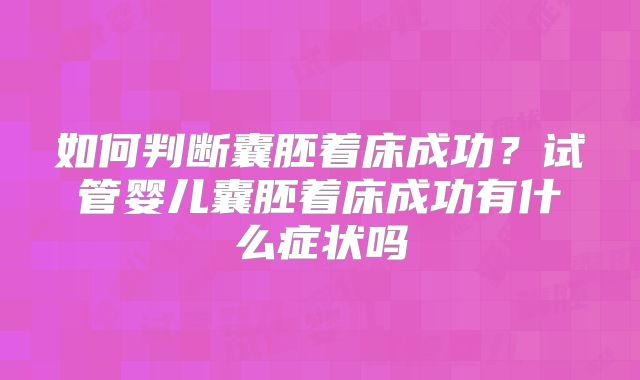 如何判断囊胚着床成功？试管婴儿囊胚着床成功有什么症状吗