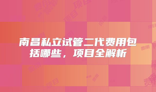 南昌私立试管二代费用包括哪些,项目全解析