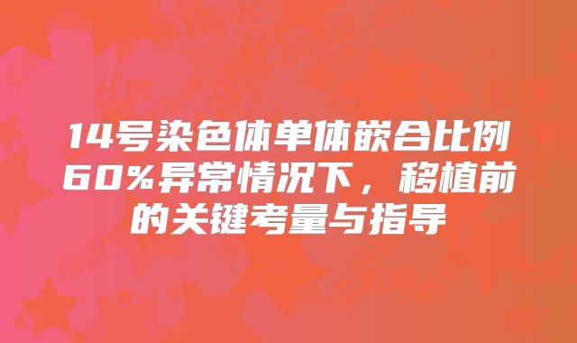14号染色体单体嵌合比例60%异常情况下,移植前的关键考量与指导