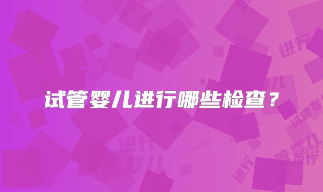 试管婴儿进行哪些检查?