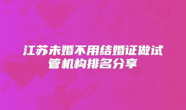 江苏未婚不用结婚证做试管机构排名分享