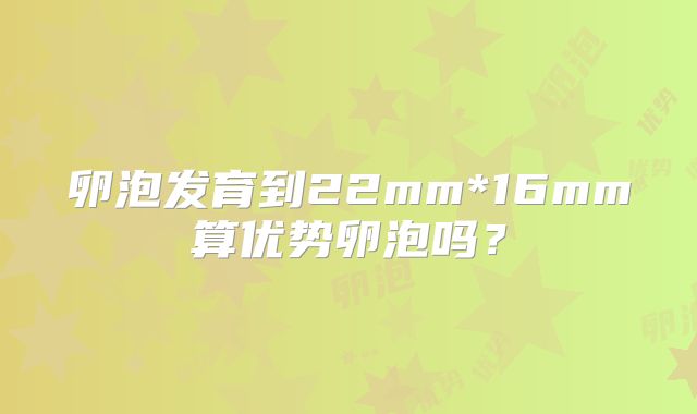 卵泡发育到22mm*16mm算优势卵泡吗？