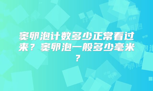 窦卵泡计数多少正常看过来?窦卵泡一般多少毫米?