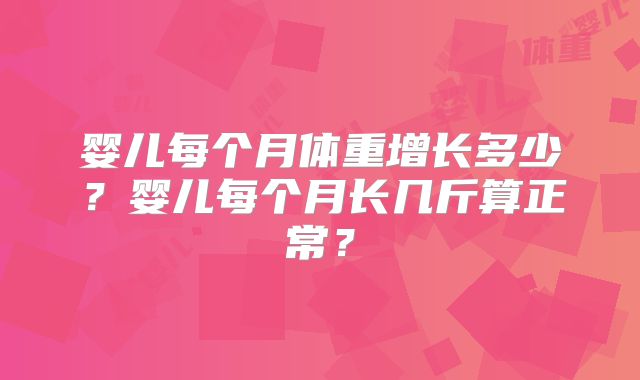 婴儿每个月体重增长多少?婴儿每个月长几斤算正常?