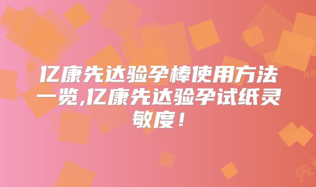 亿康先达验孕棒使用方法一览,亿康先达验孕试纸灵敏度！