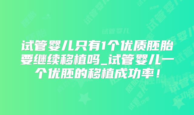 试管婴儿只有1个优质胚胎要继续移植吗_试管婴儿一个优胚的移植成功率!