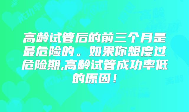 高龄试管后的前三个月是最危险的。如果你想度过危险期,高龄试管成功率低的原因!
